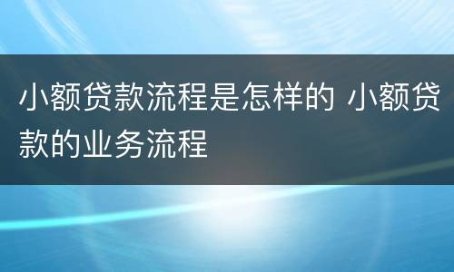 小额贷款流程是怎样的 小额贷款的业务流程