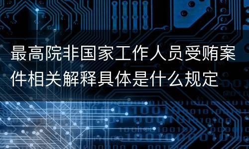 最高院非国家工作人员受贿案件相关解释具体是什么规定