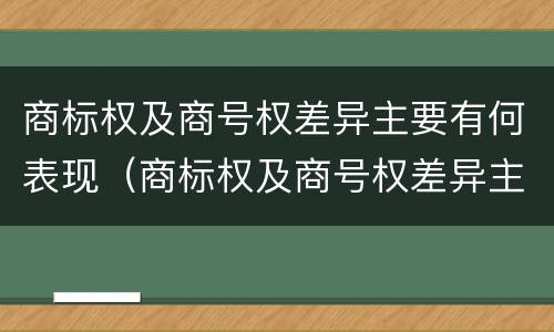 商标权及商号权差异主要有何表现（商标权及商号权差异主要有何表现为）