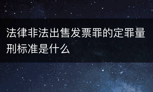法律非法出售发票罪的定罪量刑标准是什么