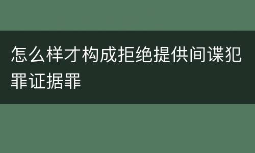 怎么样才构成拒绝提供间谍犯罪证据罪