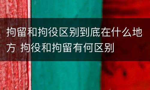 拘留和拘役区别到底在什么地方 拘役和拘留有何区别