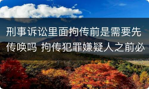 刑事诉讼里面拘传前是需要先传唤吗 拘传犯罪嫌疑人之前必须先传唤