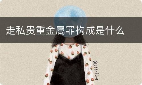 走私贵重金属罪构成是什么