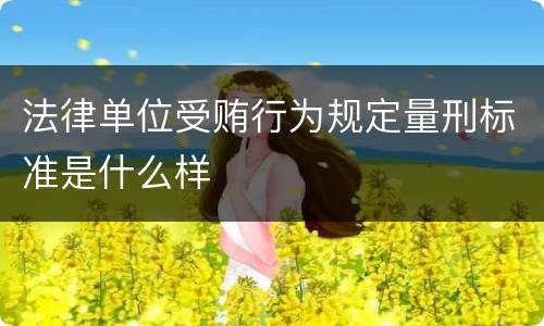 法律单位受贿行为规定量刑标准是什么样