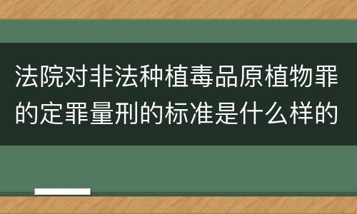 法院对非法种植毒品原植物罪的定罪量刑的标准是什么样的