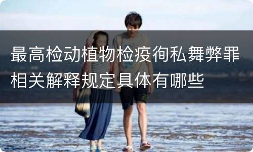 最高检动植物检疫徇私舞弊罪相关解释规定具体有哪些