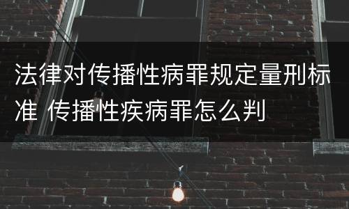 法律对传播性病罪规定量刑标准 传播性疾病罪怎么判