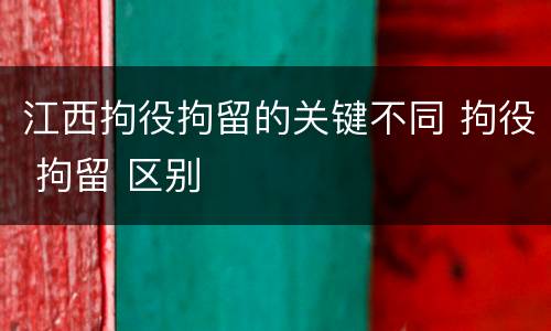江西拘役拘留的关键不同 拘役 拘留 区别