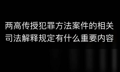 两高传授犯罪方法案件的相关司法解释规定有什么重要内容