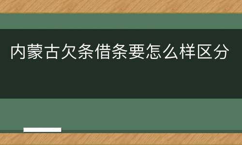 内蒙古欠条借条要怎么样区分