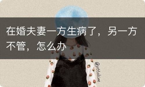 在婚夫妻一方生病了，另一方不管，怎么办