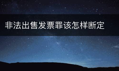 非法出售发票罪该怎样断定