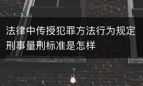 法律中传授犯罪方法行为规定刑事量刑标准是怎样