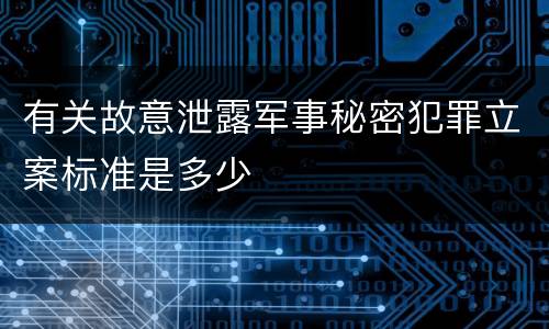 有关故意泄露军事秘密犯罪立案标准是多少