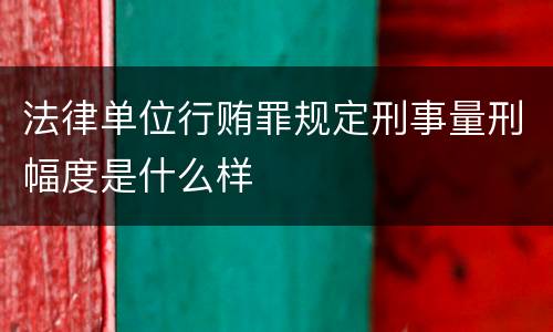 法律单位行贿罪规定刑事量刑幅度是什么样