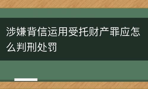 涉嫌背信运用受托财产罪应怎么判刑处罚