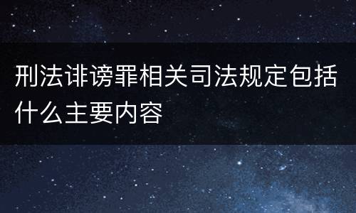 刑法诽谤罪相关司法规定包括什么主要内容