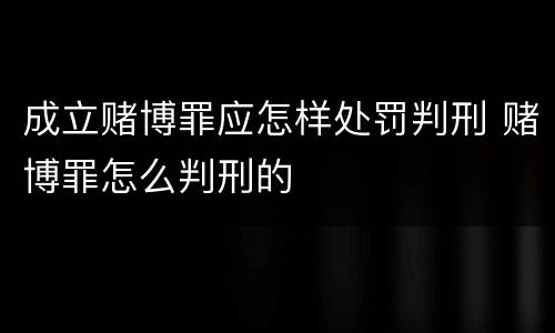 成立赌博罪应怎样处罚判刑 赌博罪怎么判刑的