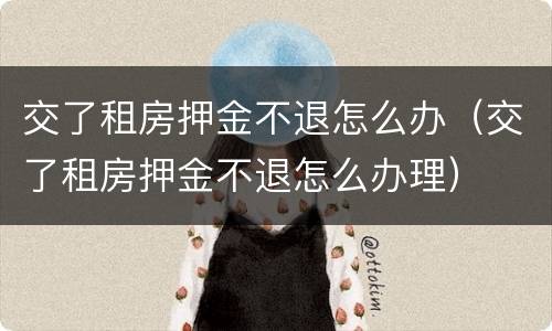 交了租房押金不退怎么办（交了租房押金不退怎么办理）