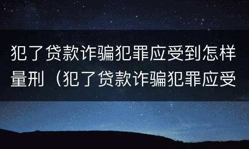 犯了贷款诈骗犯罪应受到怎样量刑（犯了贷款诈骗犯罪应受到怎样量刑呢）