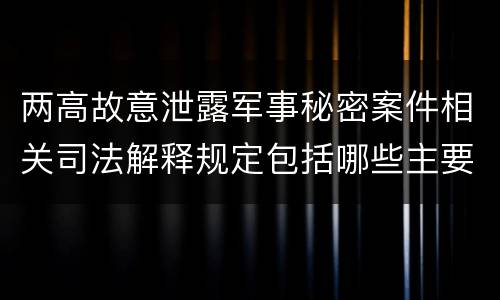 两高故意泄露军事秘密案件相关司法解释规定包括哪些主要内容