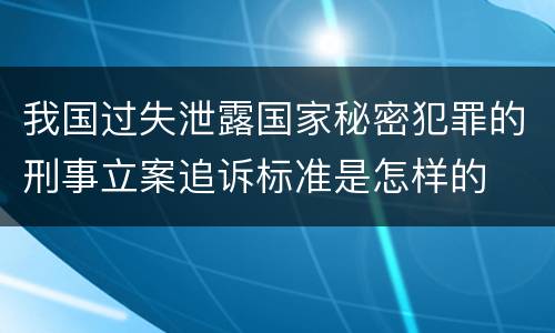 我国过失泄露国家秘密犯罪的刑事立案追诉标准是怎样的