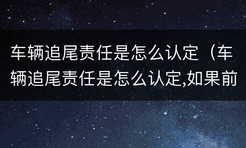 车辆追尾责任是怎么认定（车辆追尾责任是怎么认定,如果前车车速太慢）