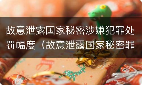 故意泄露国家秘密涉嫌犯罪处罚幅度（故意泄露国家秘密罪量刑标准）