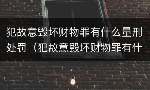 犯故意毁坏财物罪有什么量刑处罚（犯故意毁坏财物罪有什么量刑处罚吗）