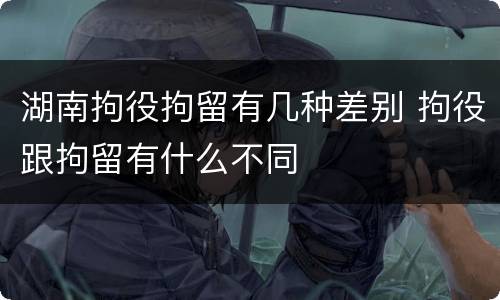 湖南拘役拘留有几种差别 拘役跟拘留有什么不同