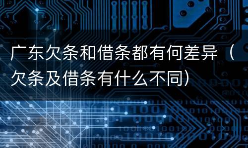 广东欠条和借条都有何差异（欠条及借条有什么不同）