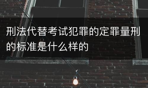 刑法代替考试犯罪的定罪量刑的标准是什么样的