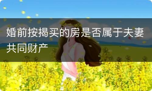 婚前按揭买的房是否属于夫妻共同财产