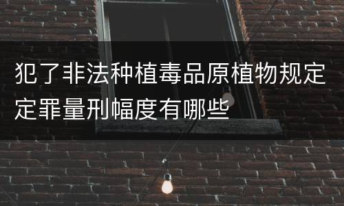 犯了非法种植毒品原植物规定定罪量刑幅度有哪些