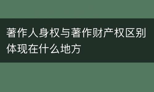 著作人身权与著作财产权区别体现在什么地方