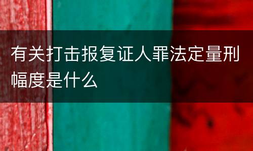有关打击报复证人罪法定量刑幅度是什么