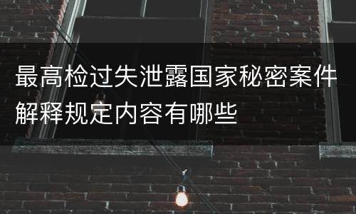 最高检过失泄露国家秘密案件解释规定内容有哪些