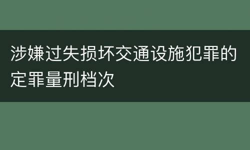 涉嫌过失损坏交通设施犯罪的定罪量刑档次