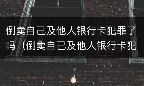 倒卖自己及他人银行卡犯罪了吗（倒卖自己及他人银行卡犯罪了吗怎么处理）