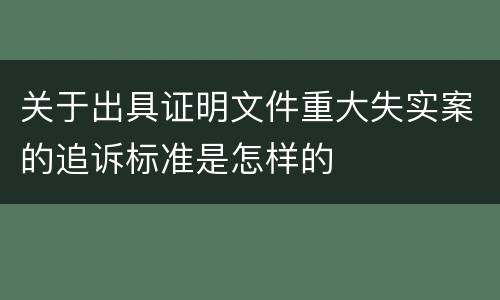 关于出具证明文件重大失实案的追诉标准是怎样的