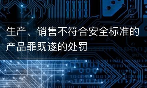 生产、销售不符合安全标准的产品罪既遂的处罚