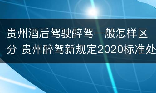 贵州酒后驾驶醉驾一般怎样区分 贵州醉驾新规定2020标准处罚