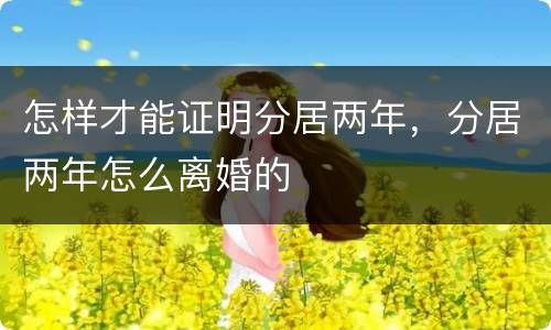 怎样才能证明分居两年，分居两年怎么离婚的