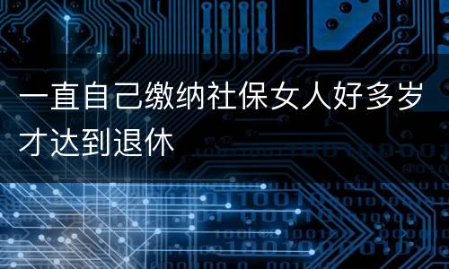 一直自己缴纳社保女人好多岁才达到退休