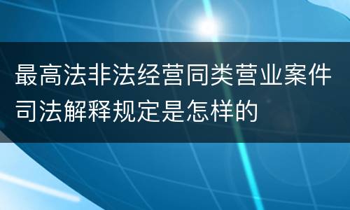 最高法非法经营同类营业案件司法解释规定是怎样的
