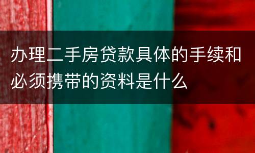 办理二手房贷款具体的手续和必须携带的资料是什么