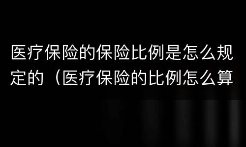 医疗保险的保险比例是怎么规定的（医疗保险的比例怎么算）