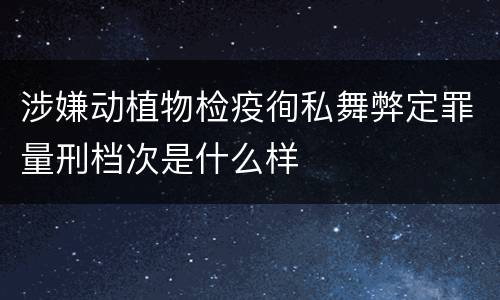 涉嫌动植物检疫徇私舞弊定罪量刑档次是什么样