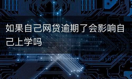 如果自己网贷逾期了会影响自己上学吗